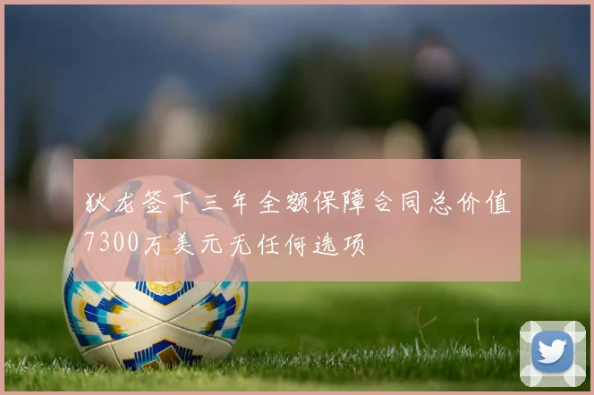 狄龙签下三年全额保障合同总价值7300万美元无任何选项