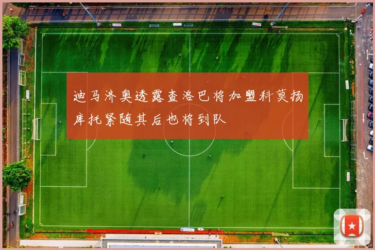 迪马济奥透露查洛巴将加盟科莫扬库托紧随其后也将到队