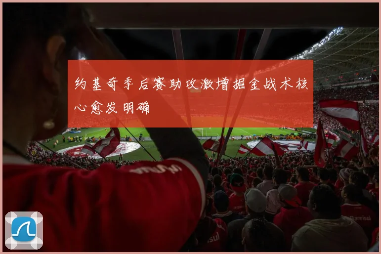 约基奇季后赛助攻激增掘金战术核心愈发明确