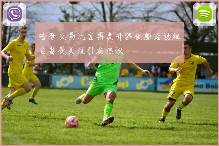 哈登交易流言再度升温快船后场组合备受关注引发热议